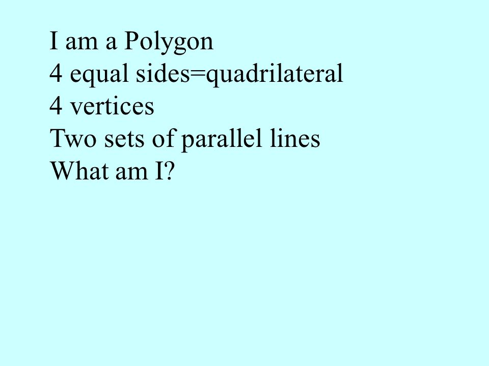 I am a Polygon 4 equal sides=quadrilateral 4 vertices Two sets of parallel lines What am I