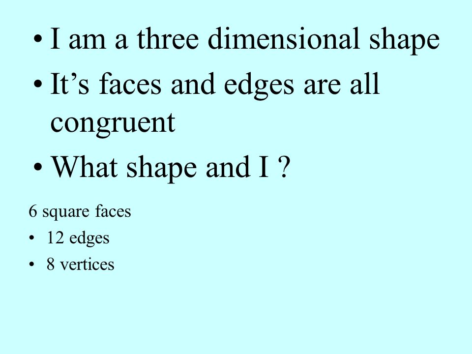 I am a three dimensional shape It’s faces and edges are all congruent
