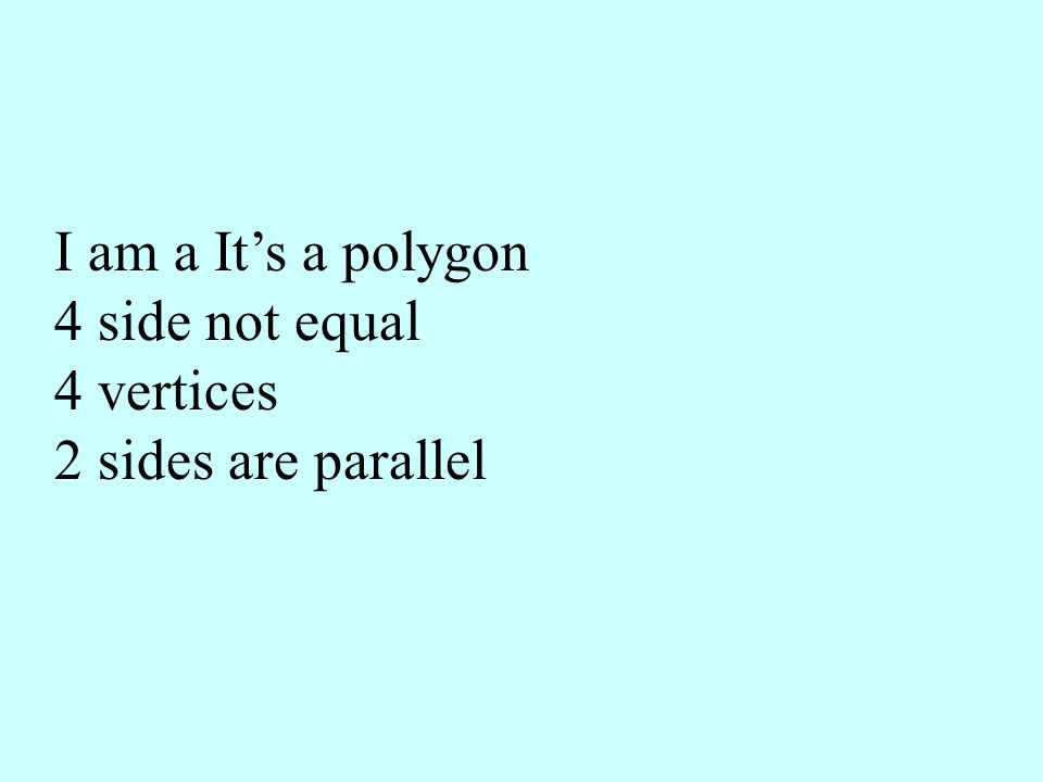 I am a It’s a polygon 4 side not equal 4 vertices 2 sides are parallel