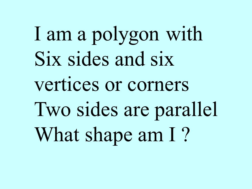 I am a polygon with Six sides and six vertices or corners Two sides are parallel What shape am I
