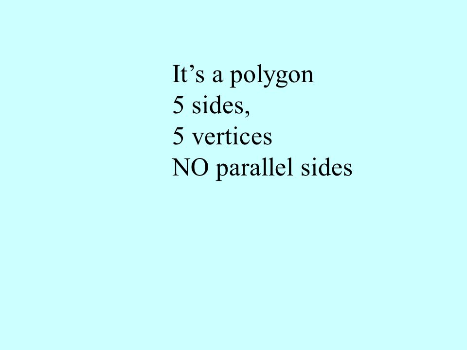 It’s a polygon 5 sides, 5 vertices NO parallel sides
