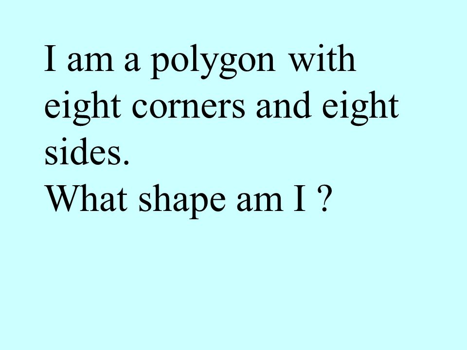 I am a polygon with eight corners and eight sides.