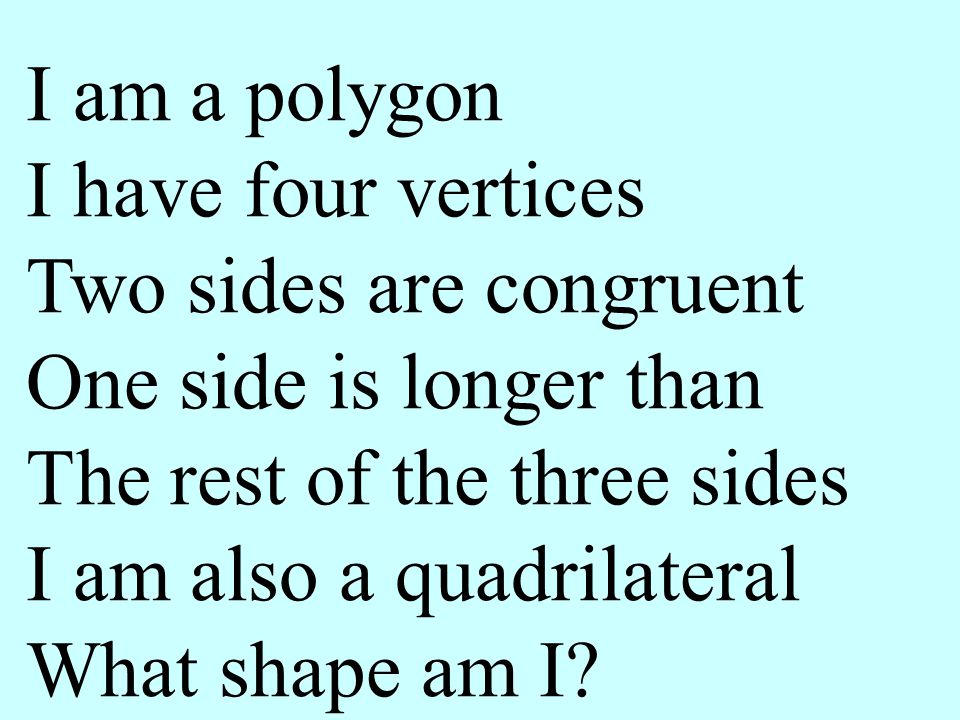I am a polygon I have four vertices. Two sides are congruent. One side is longer than. The rest of the three sides.