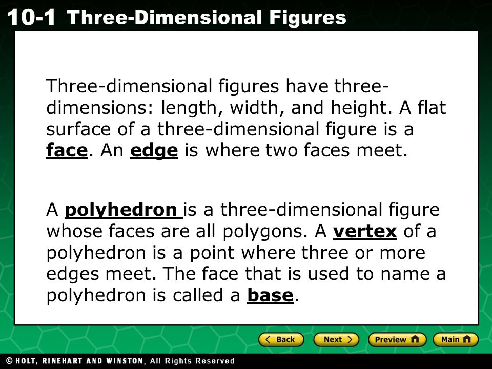 Three-dimensional figures have three-dimensions: length, width, and height. A flat surface of a three-dimensional figure is a face. An edge is where two faces meet.