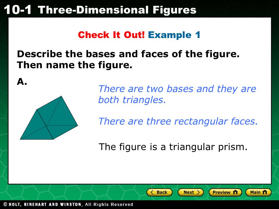 Check It Out! Example 1 Describe the bases and faces of the figure. Then name the figure. A. There are two bases and they are both triangles.