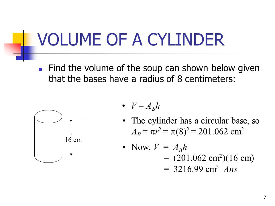 VOLUME OF A CYLINDER Find the volume of the soup can shown below given that the bases have a radius of 8 centimeters: