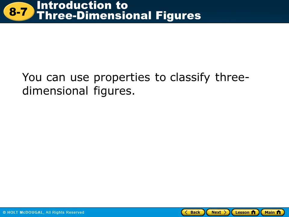 You can use properties to classify three- dimensional figures.