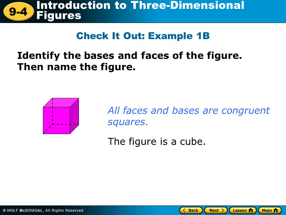 Check It Out: Example 1B Identify the bases and faces of the figure. Then name the figure. All faces and bases are congruent squares.