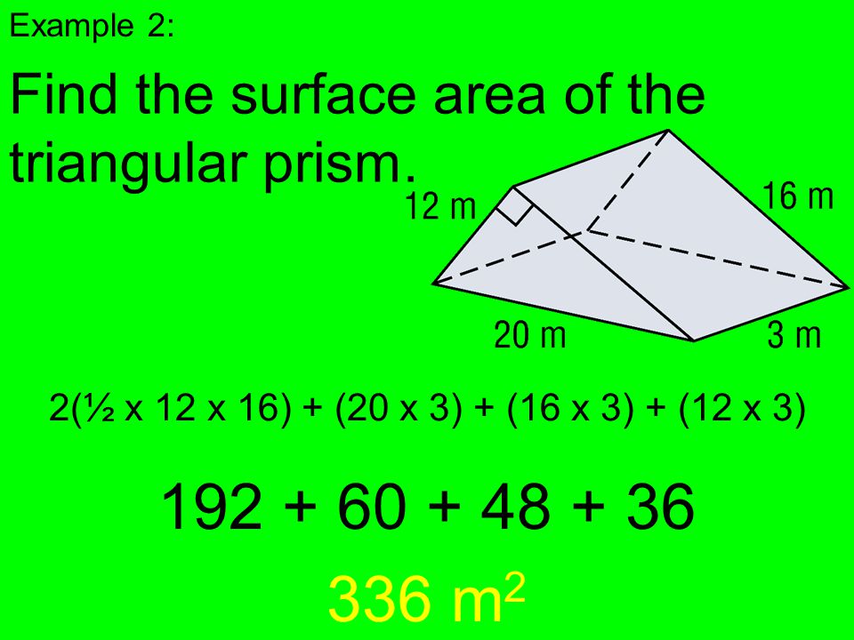 Example 2: Find the surface area of the triangular prism. 2(½ x 12 x 16) + (20 x 3) + (16 x 3) + (12 x 3)