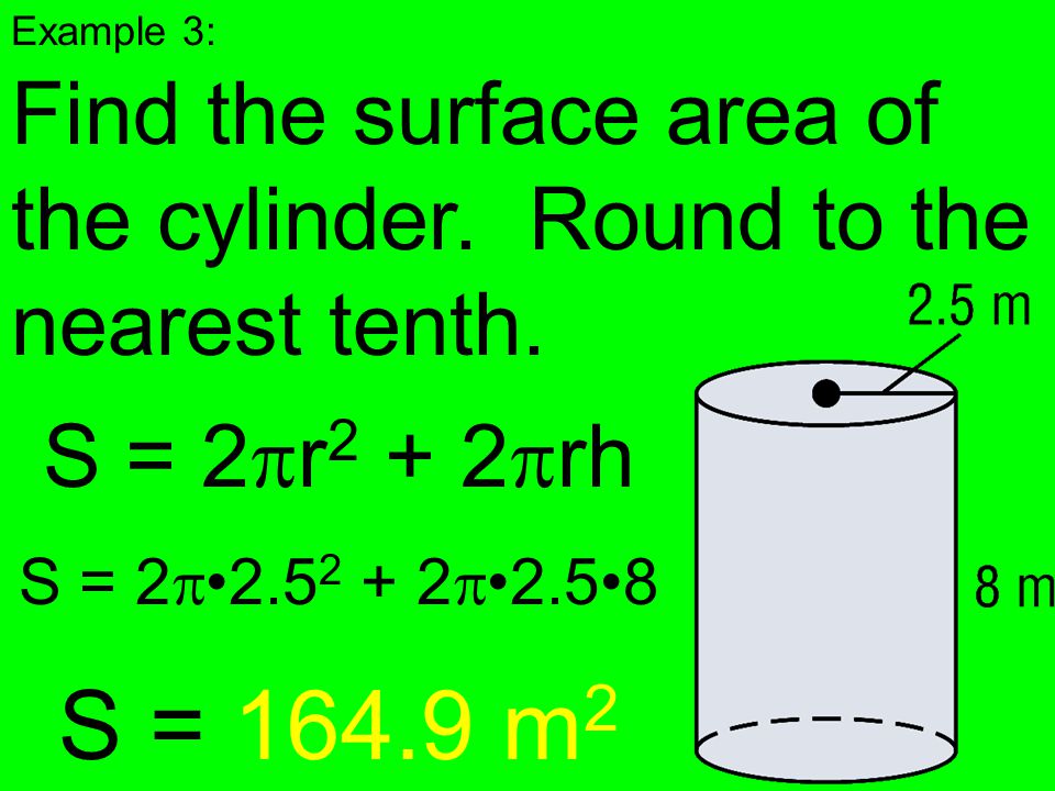 Example 3: Find the surface area of the cylinder. Round to the nearest tenth. S = 2r2 + 2rh. S = 2• •2.5•8.