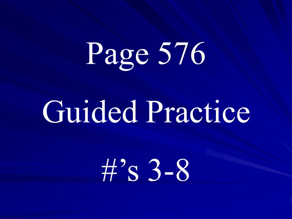 Page 576 Guided Practice #’s 3-8