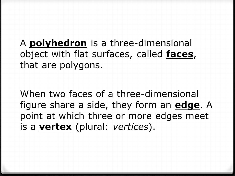 A polyhedron is a three-dimensional object with flat surfaces, called faces, that are polygons.