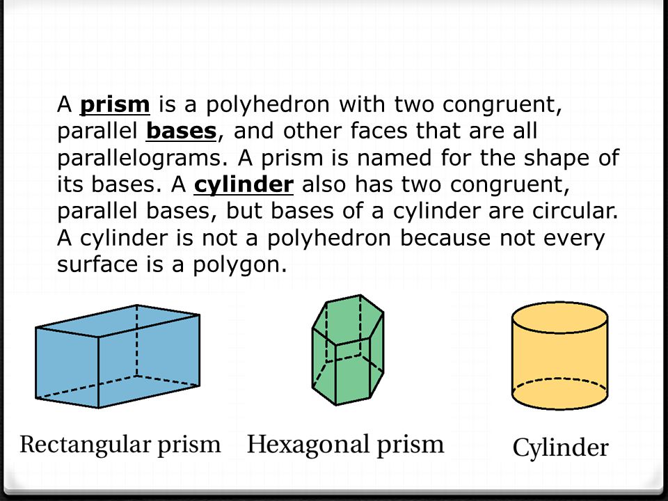 A prism is a polyhedron with two congruent, parallel bases, and other faces that are all parallelograms.