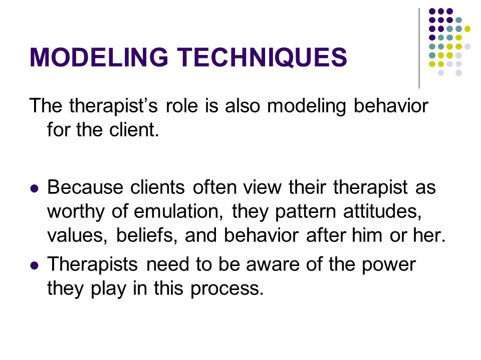 MODELING TECHNIQUES The therapist’s role is also modeling behavior for the client.