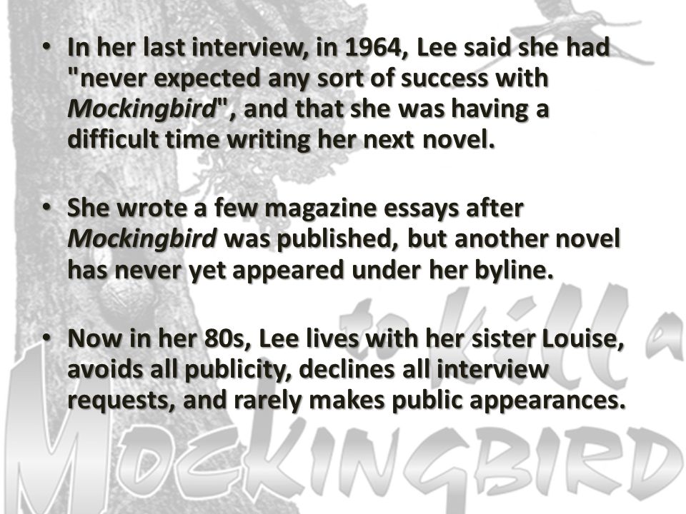 In her last interview, in 1964, Lee said she had never expected any sort of success with Mockingbird , and that she was having a difficult time writing her next novel.
