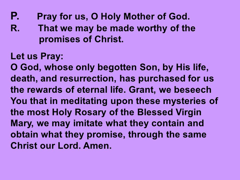 P. Pray for us, O Holy Mother of God. R