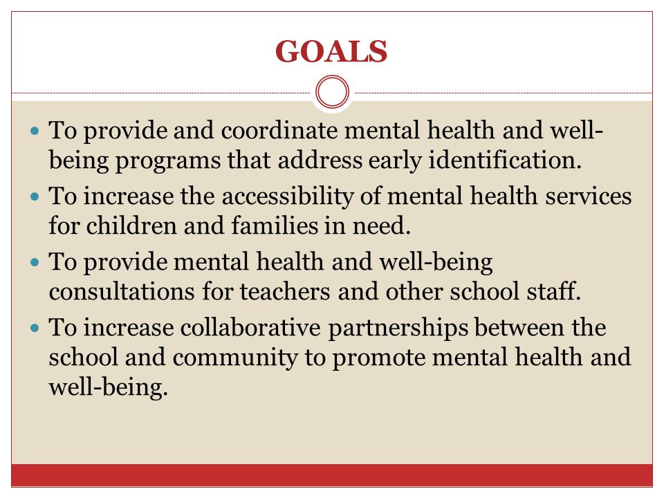 GOALS To provide and coordinate mental health and well-being programs that address early identification.