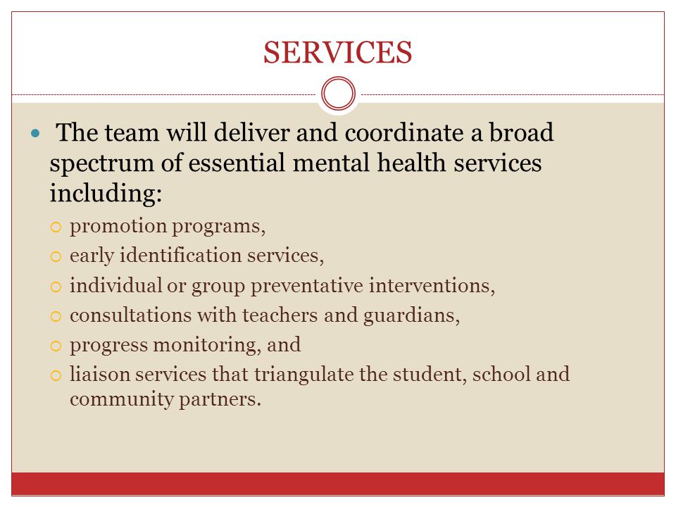 SERVICES The team will deliver and coordinate a broad spectrum of essential mental health services including: