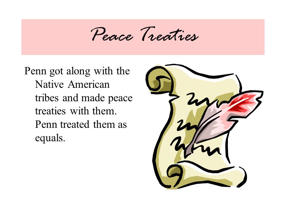 Peace Treaties Penn got along with the Native American tribes and made peace treaties with them.