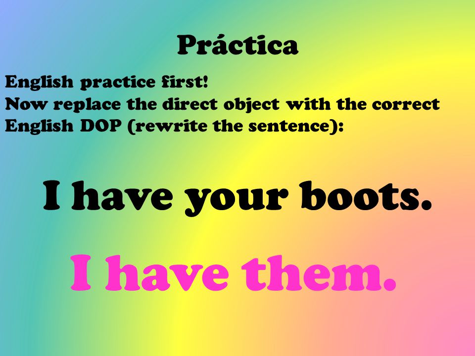 I have them. I have your boots. Práctica English practice first!