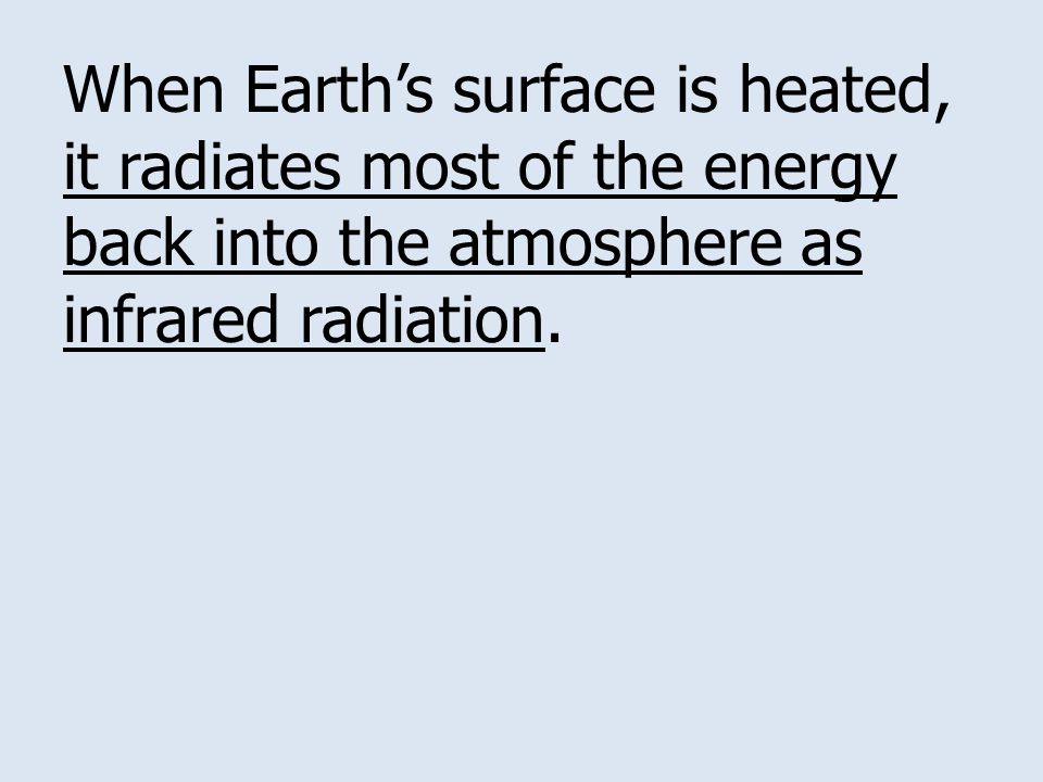 When Earth’s surface is heated, it radiates most of the energy back into the atmosphere as infrared radiation.