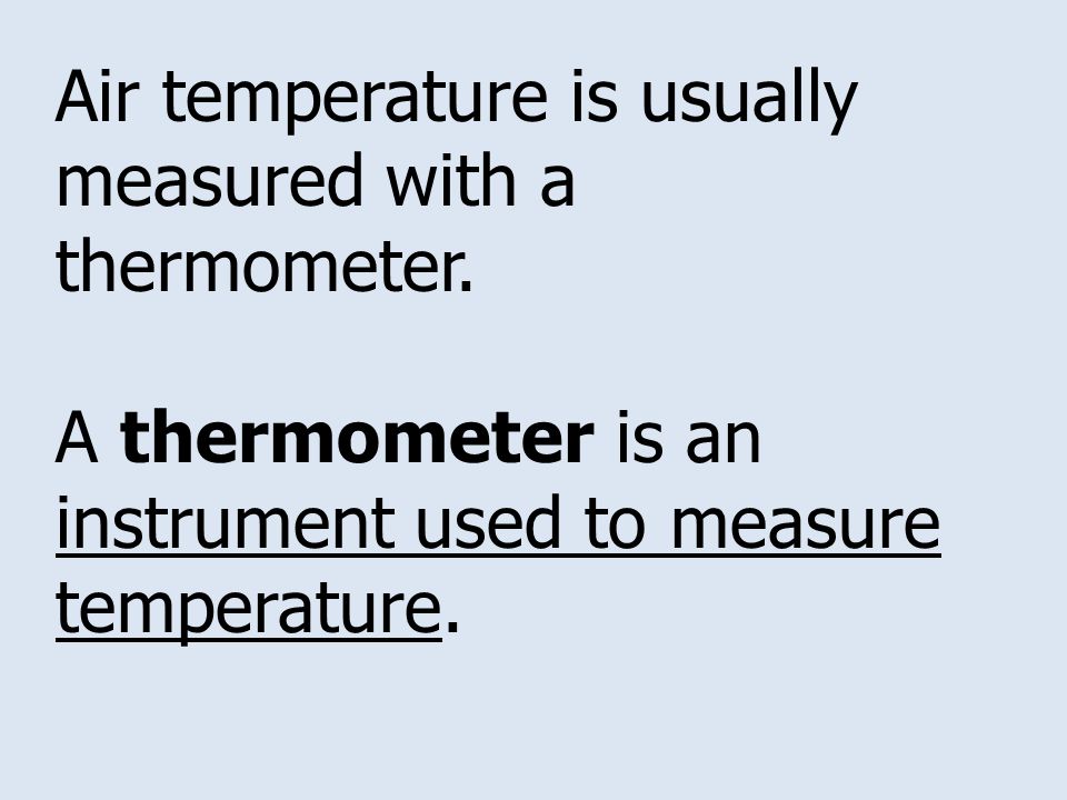 Air temperature is usually measured with a thermometer.