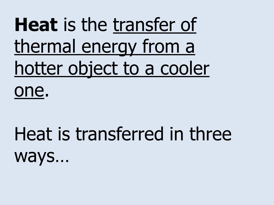 Heat is the transfer of thermal energy from a hotter object to a cooler one.