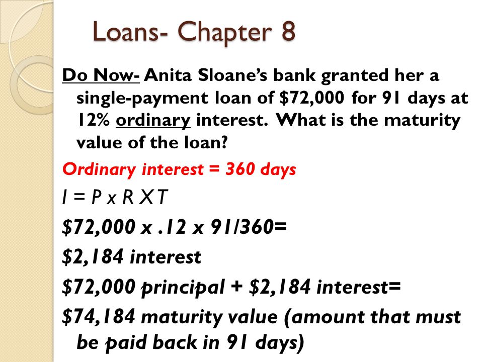 Loans- Chapter 8 I = P x R X T $72,000 x .12 x 91/360= $2,184 interest