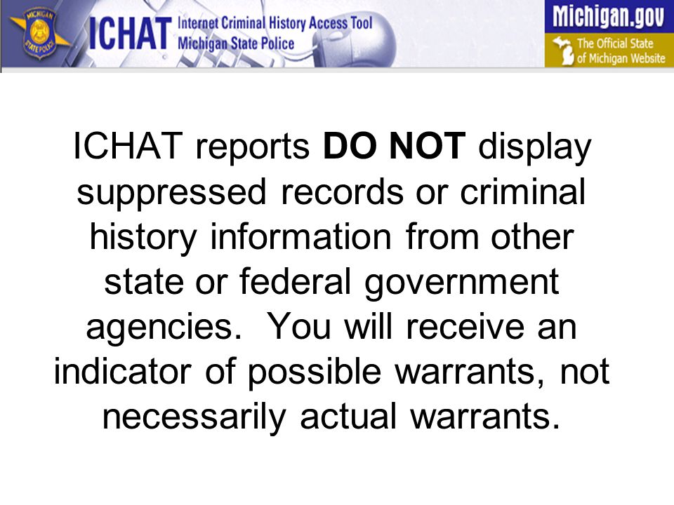 ICHAT reports DO NOT display suppressed records or criminal history information from other state or federal government agencies.