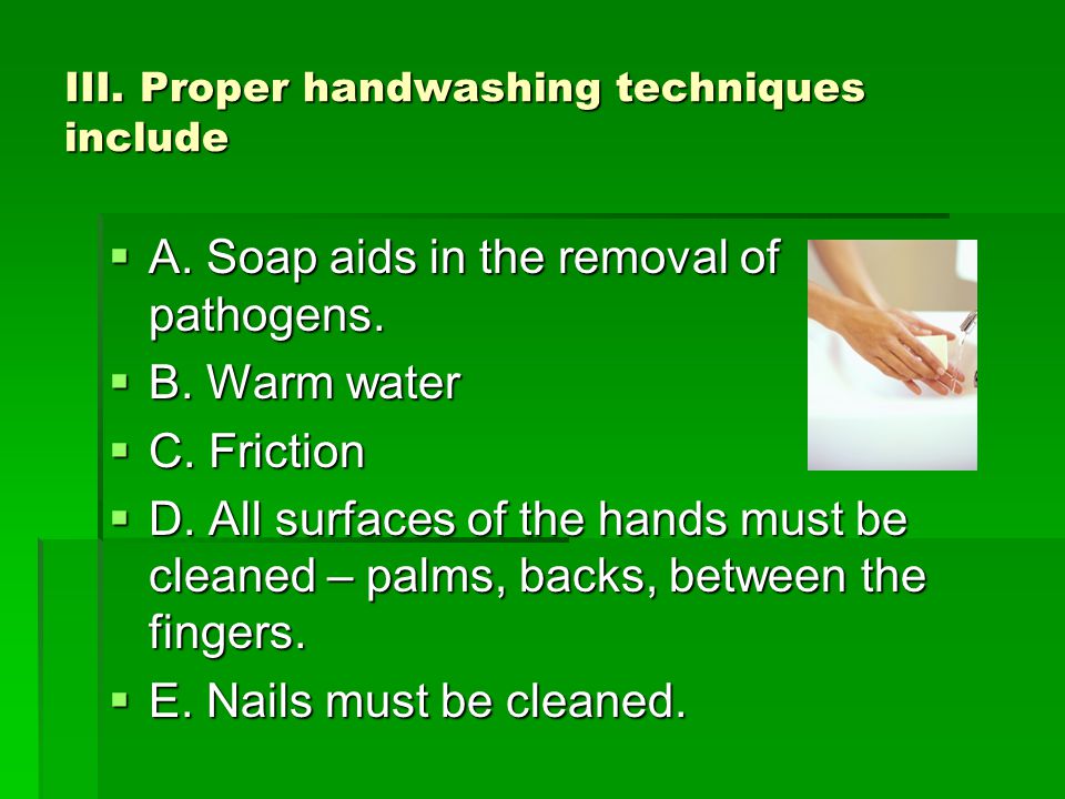 III. Proper handwashing techniques include