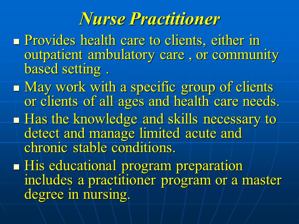 Nurse Practitioner Provides health care to clients, either in outpatient ambulatory care , or community based setting .