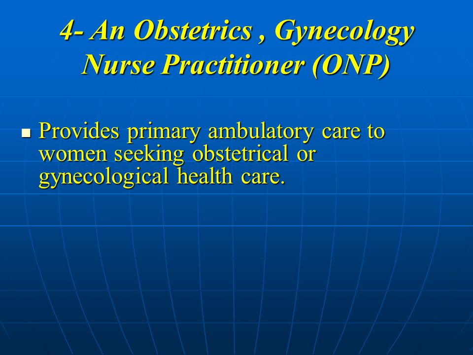 4- An Obstetrics , Gynecology Nurse Practitioner (ONP)