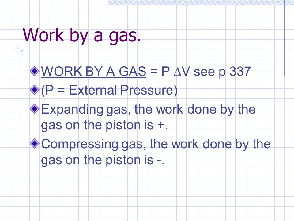 Work by a gas. WORK BY A GAS = P V see p 337 (P = External Pressure)