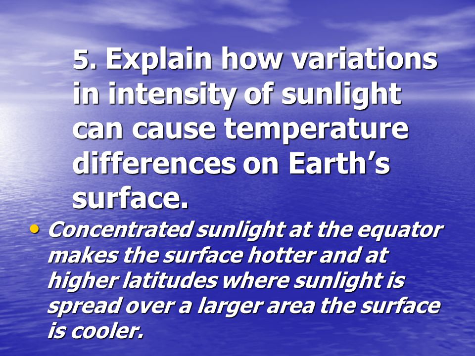5. Explain how variations in intensity of sunlight can cause temperature differences on Earth’s surface.