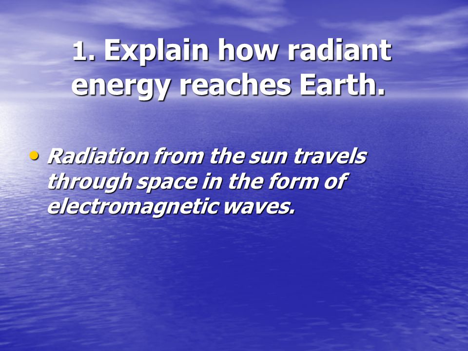 1. Explain how radiant energy reaches Earth.
