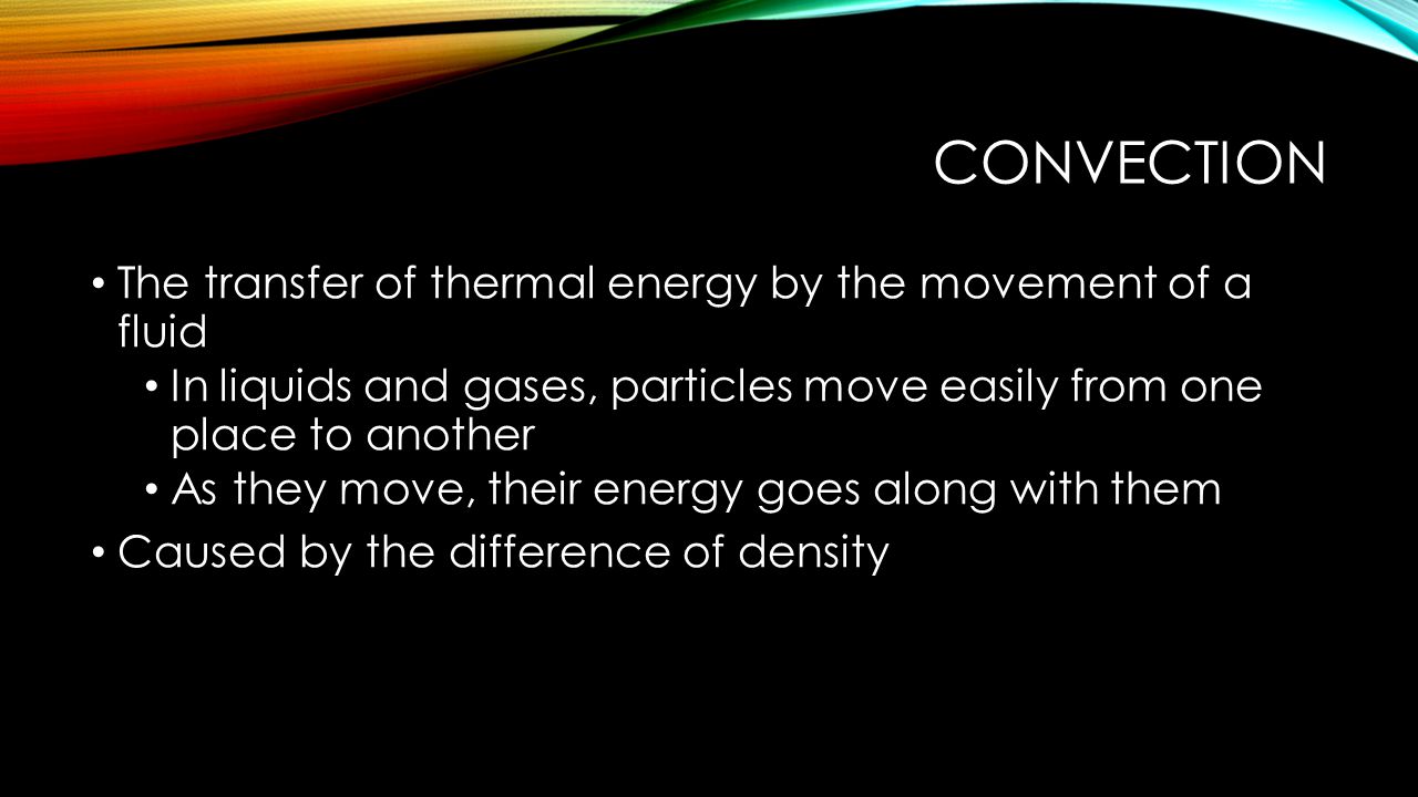 convection The transfer of thermal energy by the movement of a fluid
