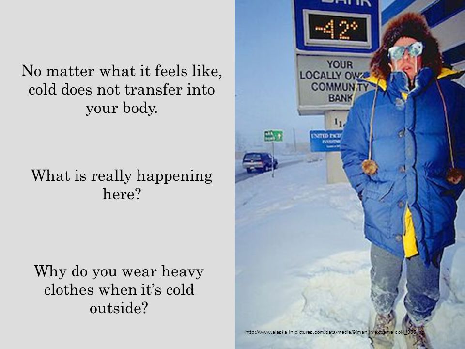 No matter what it feels like, cold does not transfer into your body.
