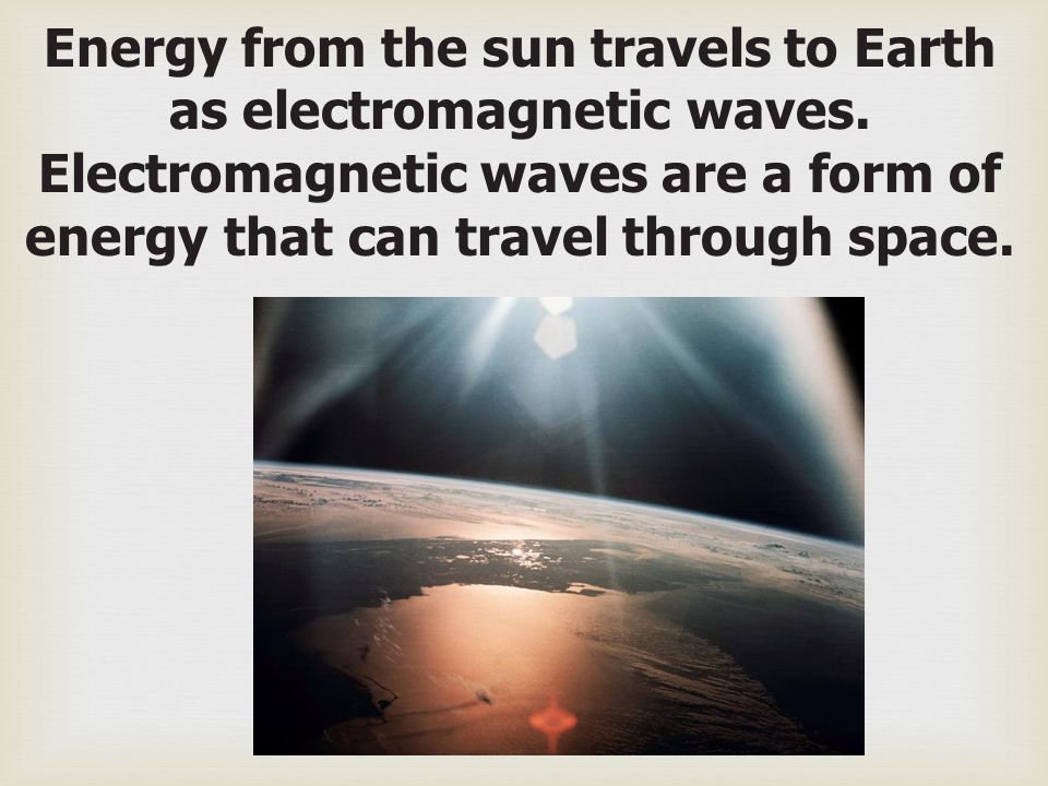 Energy from the sun travels to Earth as electromagnetic waves
