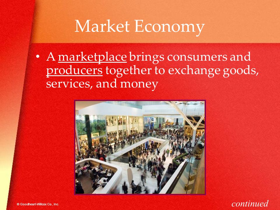 Market Economy A marketplace brings consumers and producers together to exchange goods, services, and money.