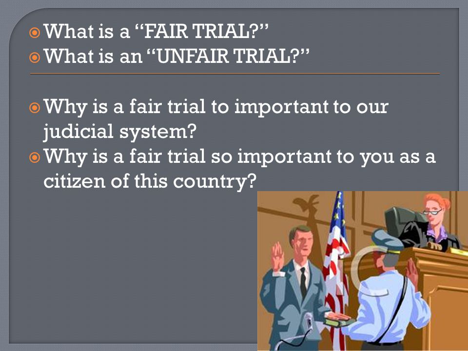 What is a FAIR TRIAL What is an UNFAIR TRIAL Why is a fair trial to important to our judicial system