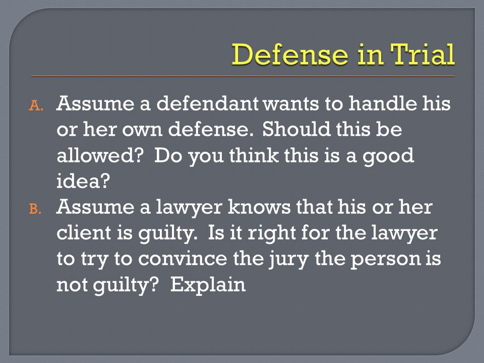 Defense in Trial Assume a defendant wants to handle his or her own defense. Should this be allowed Do you think this is a good idea