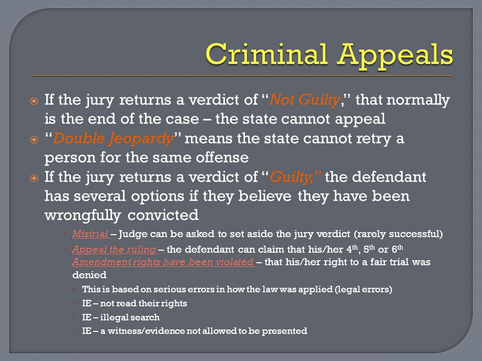Criminal Appeals If the jury returns a verdict of Not Guilty, that normally is the end of the case – the state cannot appeal.
