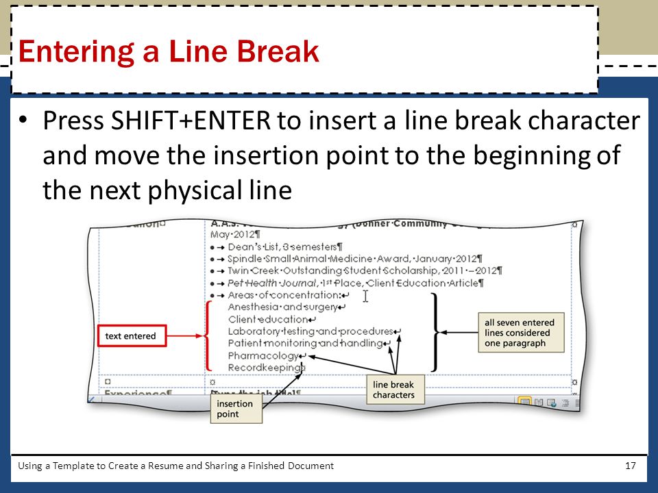 Entering a Line Break Press SHIFT+ENTER to insert a line break character and move the insertion point to the beginning of the next physical line.