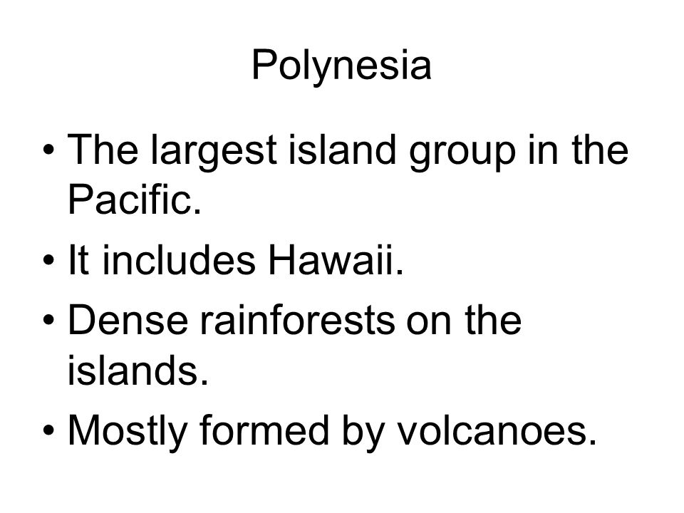 Polynesia The largest island group in the Pacific. It includes Hawaii. Dense rainforests on the islands.