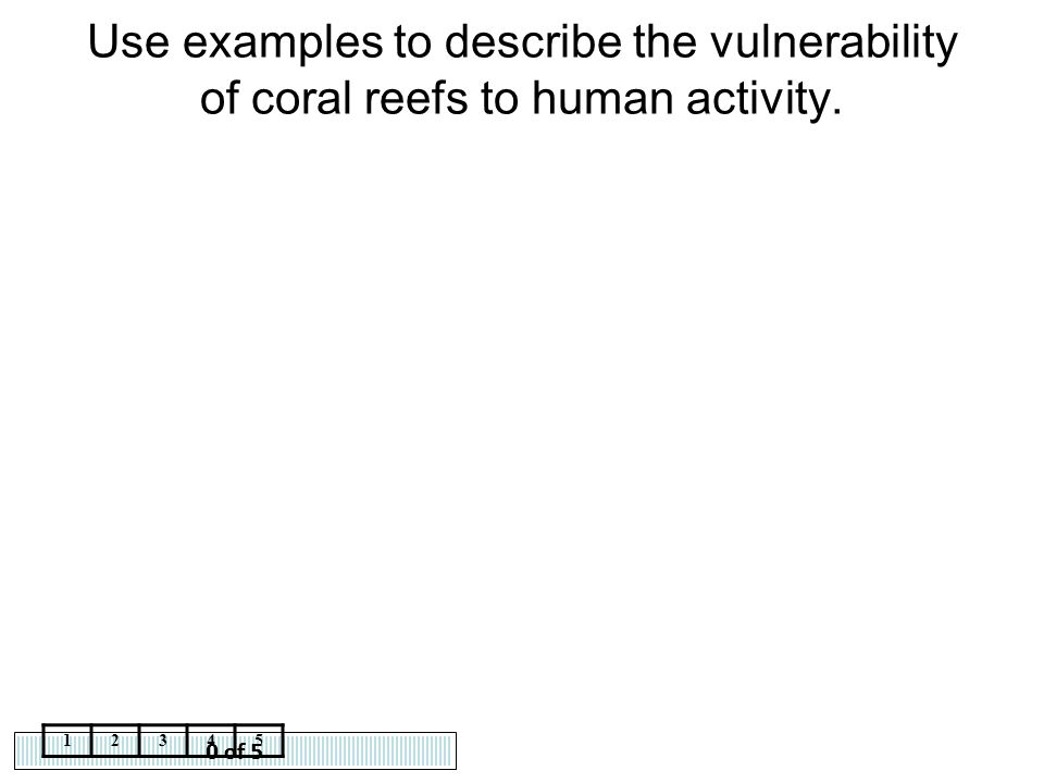 Use examples to describe the vulnerability of coral reefs to human activity.