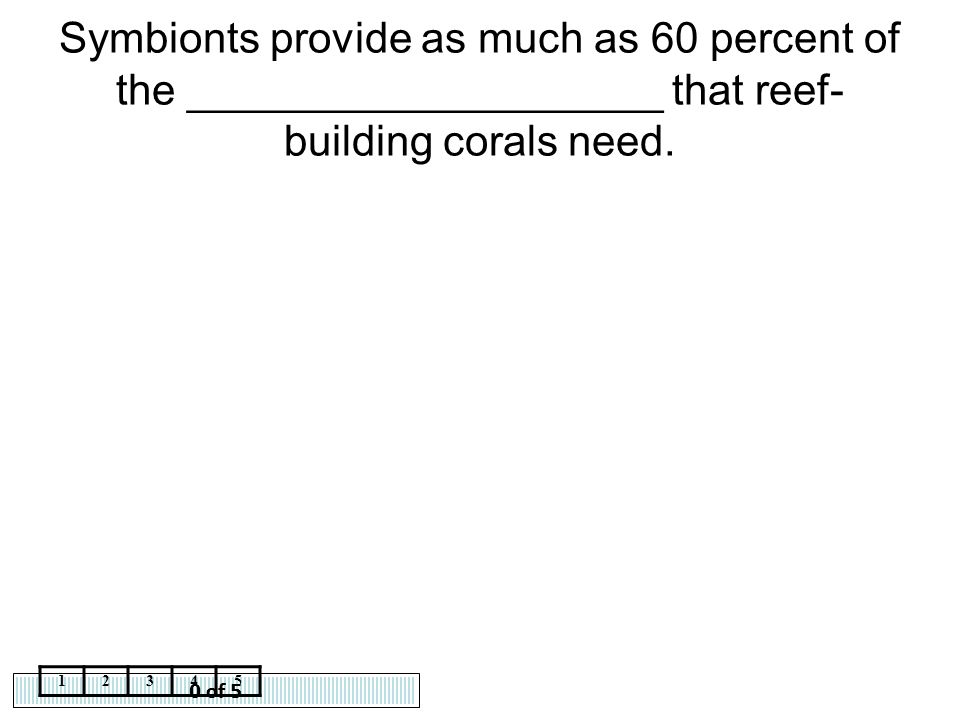 Symbionts provide as much as 60 percent of the ____________________ that reef-building corals need.