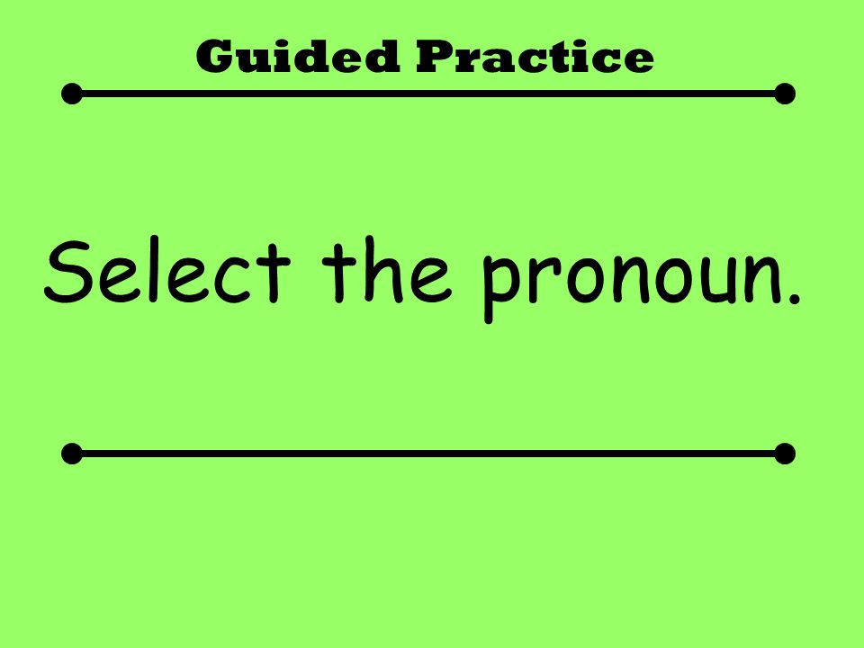 Guided Practice Select the pronoun.