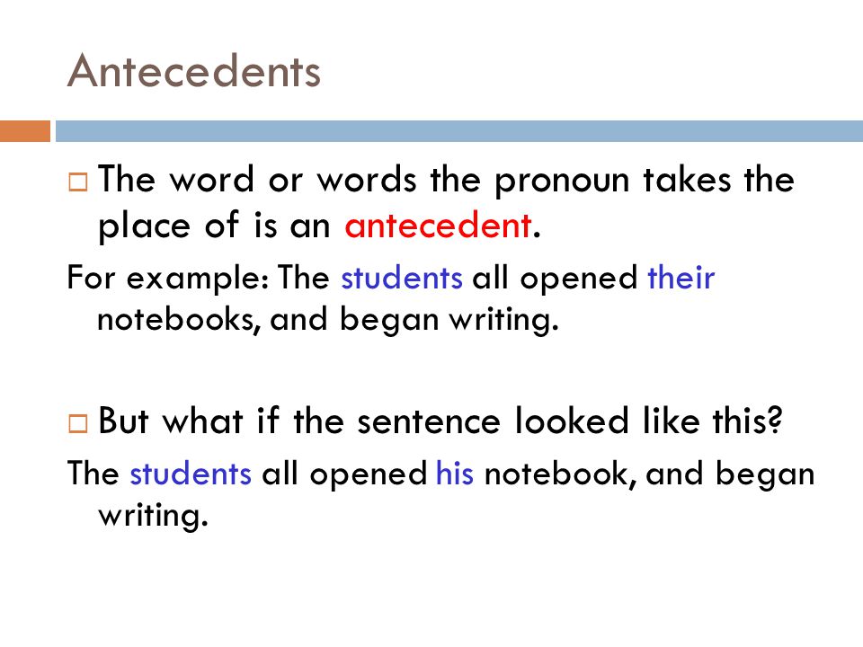 Antecedents The word or words the pronoun takes the place of is an antecedent.