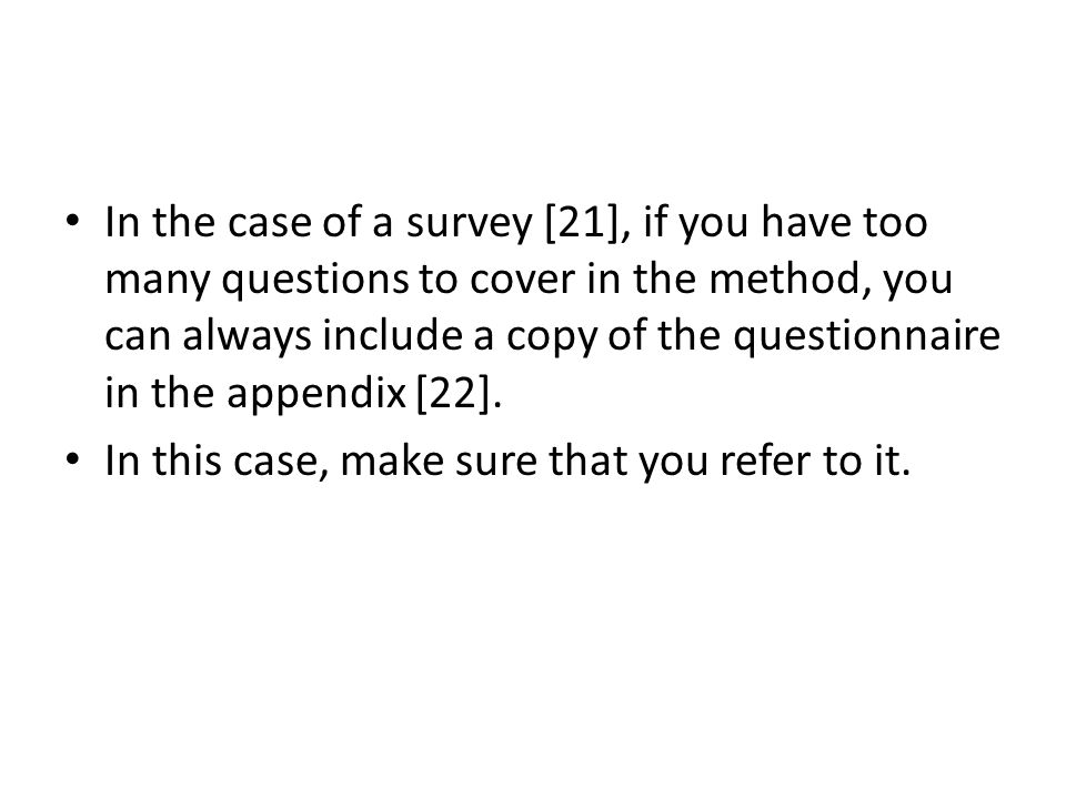 In the case of a survey [21], if you have too many questions to cover in the method, you can always include a copy of the questionnaire in the appendix [22].