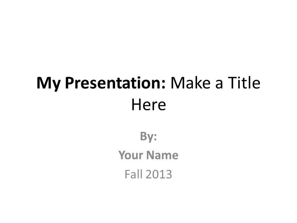 My Presentation: Make a Title Here